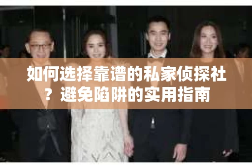 如何选择靠谱的私家侦探社？避免陷阱的实用指南