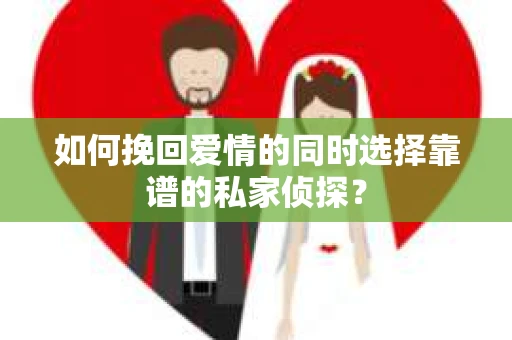 如何挽回爱情的同时选择靠谱的私家侦探？