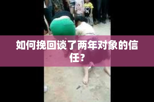 如何挽回谈了两年对象的信任？